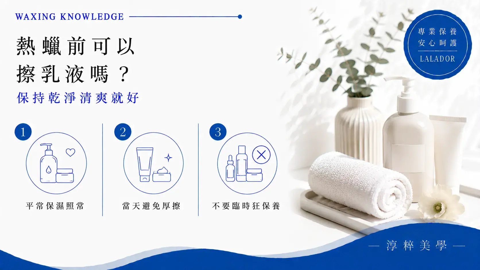 熱蠟除毛前7～10天應停止施作部位的酸類、美白及角質調理產品，日常基本保濕可以正常進行 Waxing Before Acid Whitening Skincare Xinzhuang